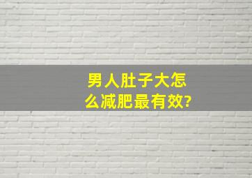 男人肚子大怎么减肥最有效?