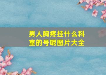 男人胸疼挂什么科室的号呢图片大全