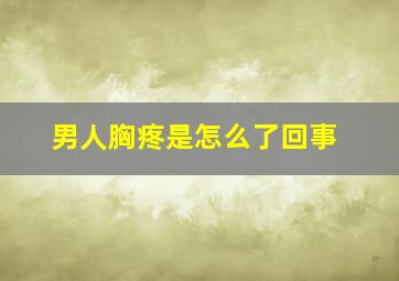 男人胸疼是怎么了回事