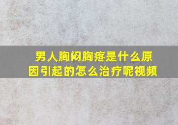 男人胸闷胸疼是什么原因引起的怎么治疗呢视频