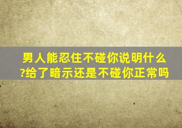 男人能忍住不碰你说明什么?给了暗示还是不碰你正常吗