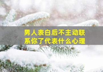 男人表白后不主动联系你了代表什么心理