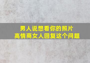 男人说想看你的照片 高情商女人回复这个问题