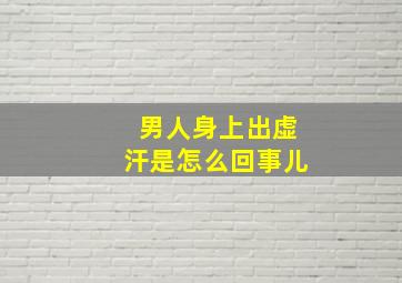 男人身上出虚汗是怎么回事儿