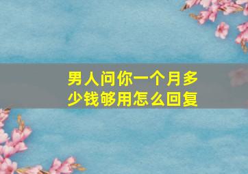 男人问你一个月多少钱够用怎么回复