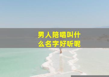 男人陪唱叫什么名字好听呢