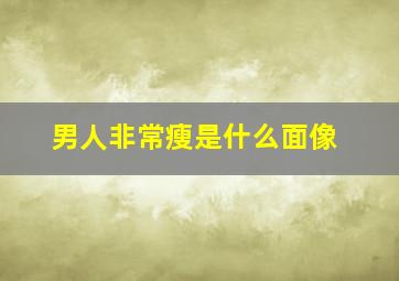 男人非常瘦是什么面像