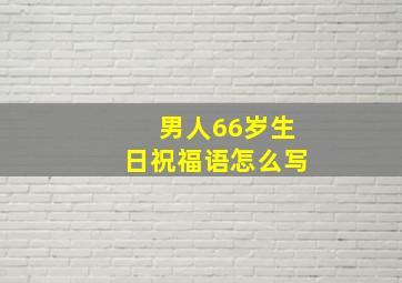 男人66岁生日祝福语怎么写