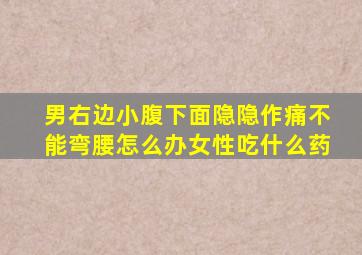 男右边小腹下面隐隐作痛不能弯腰怎么办女性吃什么药