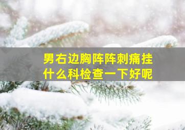 男右边胸阵阵刺痛挂什么科检查一下好呢