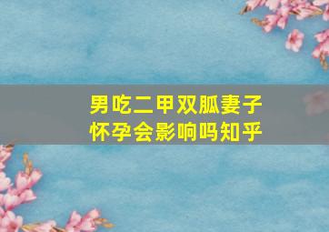 男吃二甲双胍妻子怀孕会影响吗知乎