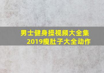 男士健身操视频大全集2019瘦肚子大全动作