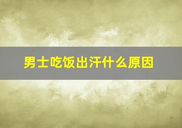 男士吃饭出汗什么原因