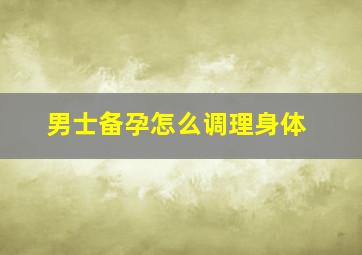 男士备孕怎么调理身体