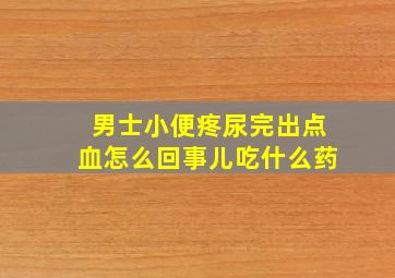 男士小便疼尿完出点血怎么回事儿吃什么药