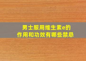 男士服用维生素e的作用和功效有哪些禁忌