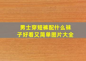 男士穿短裤配什么袜子好看又简单图片大全