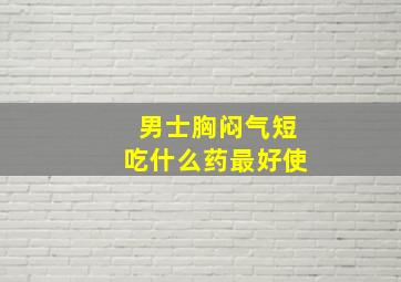 男士胸闷气短吃什么药最好使