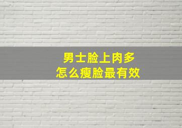 男士脸上肉多怎么瘦脸最有效