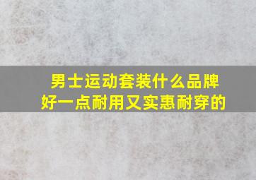 男士运动套装什么品牌好一点耐用又实惠耐穿的