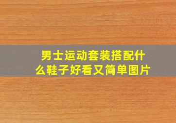 男士运动套装搭配什么鞋子好看又简单图片