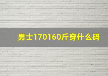 男士170160斤穿什么码