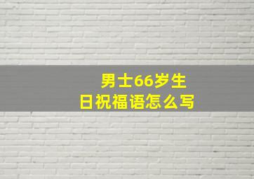 男士66岁生日祝福语怎么写