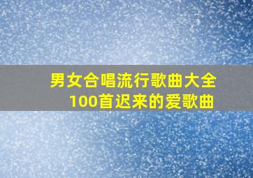 男女合唱流行歌曲大全100首迟来的爱歌曲