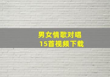 男女情歌对唱15首视频下载