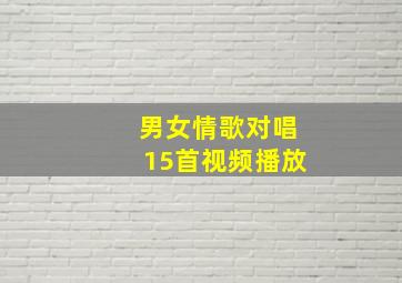 男女情歌对唱15首视频播放