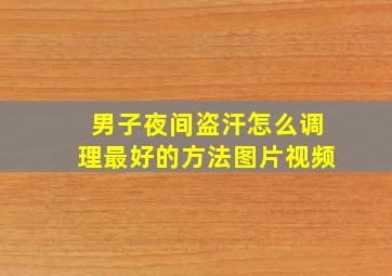 男子夜间盗汗怎么调理最好的方法图片视频