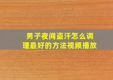 男子夜间盗汗怎么调理最好的方法视频播放