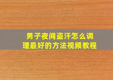 男子夜间盗汗怎么调理最好的方法视频教程