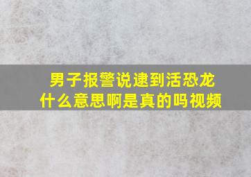 男子报警说逮到活恐龙什么意思啊是真的吗视频