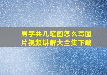 男字共几笔画怎么写图片视频讲解大全集下载