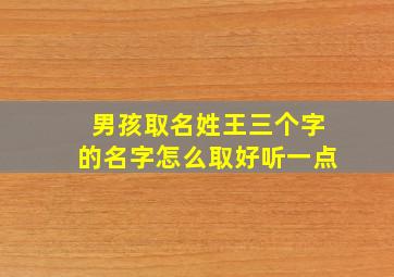 男孩取名姓王三个字的名字怎么取好听一点