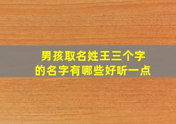 男孩取名姓王三个字的名字有哪些好听一点