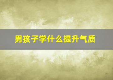 男孩子学什么提升气质