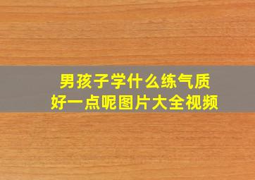 男孩子学什么练气质好一点呢图片大全视频