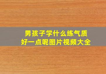 男孩子学什么练气质好一点呢图片视频大全