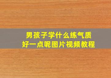 男孩子学什么练气质好一点呢图片视频教程