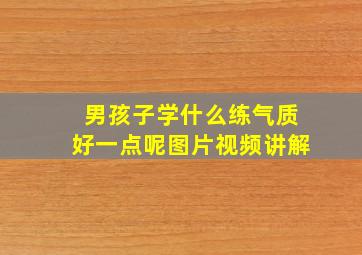 男孩子学什么练气质好一点呢图片视频讲解