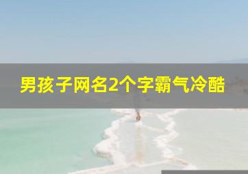 男孩子网名2个字霸气冷酷