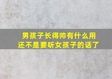 男孩子长得帅有什么用还不是要听女孩子的话了