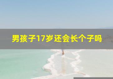 男孩子17岁还会长个子吗