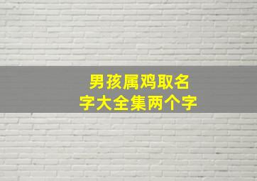 男孩属鸡取名字大全集两个字