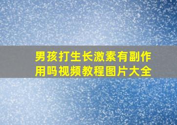 男孩打生长激素有副作用吗视频教程图片大全