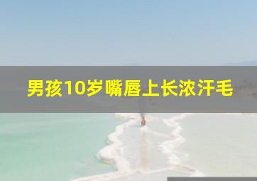 男孩10岁嘴唇上长浓汗毛