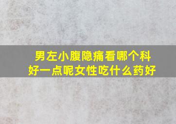 男左小腹隐痛看哪个科好一点呢女性吃什么药好