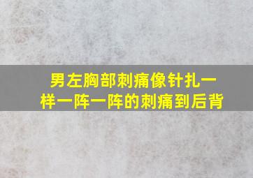 男左胸部刺痛像针扎一样一阵一阵的刺痛到后背